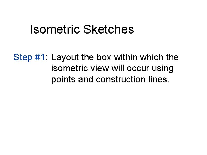 Isometric Sketches Step #1: Layout the box within which the isometric view will occur