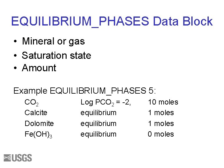 EQUILIBRIUM_PHASES Data Block • Mineral or gas • Saturation state • Amount Example EQUILIBRIUM_PHASES