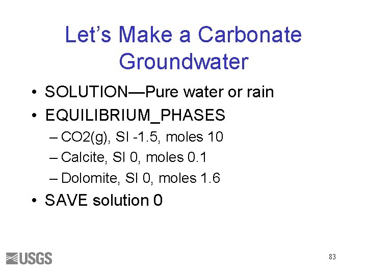 Let’s Make a Carbonate Groundwater • SOLUTION—Pure water or rain • EQUILIBRIUM_PHASES – CO