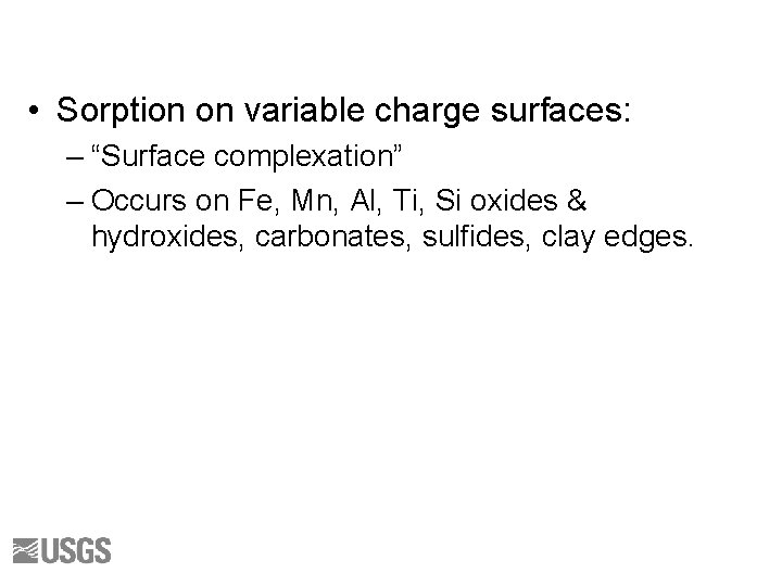  • Sorption on variable charge surfaces: – “Surface complexation” – Occurs on Fe,