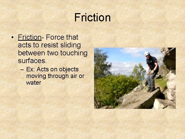 Friction • Friction- Force that acts to resist sliding between two touching surfaces. –