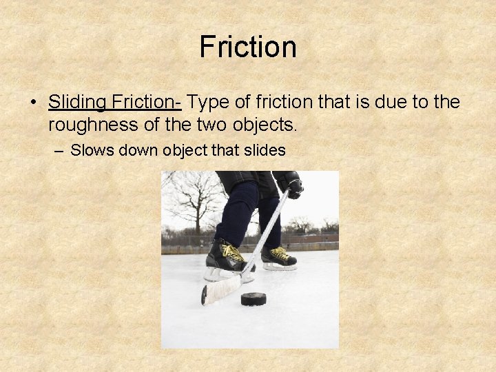 Friction • Sliding Friction- Type of friction that is due to the roughness of