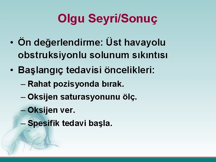 Olgu Seyri/Sonuç • Ön değerlendirme: Üst havayolu obstruksiyonlu solunum sıkıntısı • Başlangıç tedavisi öncelikleri: