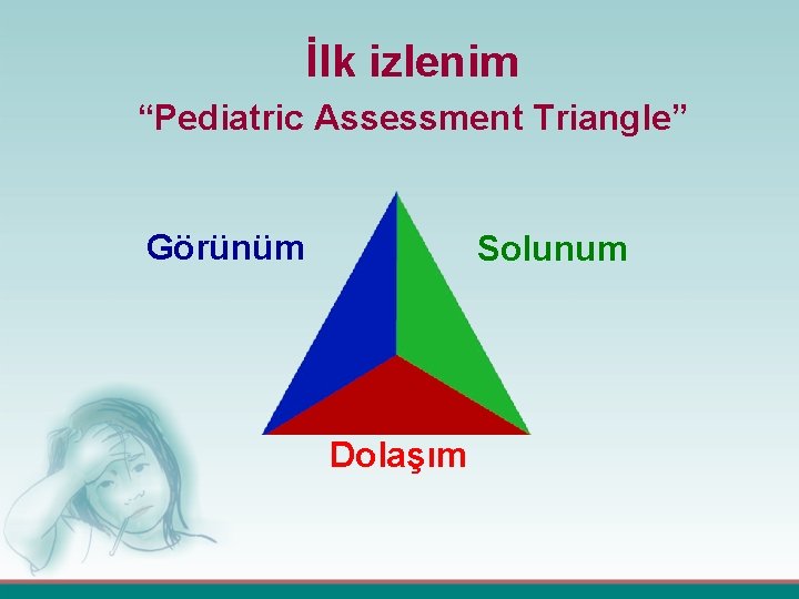 İlk izlenim “Pediatric Assessment Triangle” Görünüm Solunum Dolaşım 