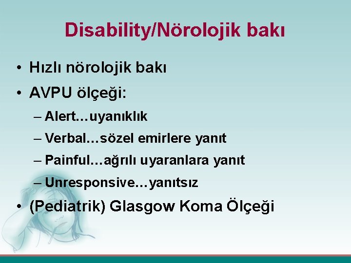 Disability/Nörolojik bakı • Hızlı nörolojik bakı • AVPU ölçeği: – Alert…uyanıklık – Verbal…sözel emirlere