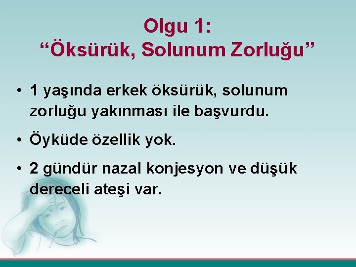 Olgu 1: “Öksürük, Solunum Zorluğu” • 1 yaşında erkek öksürük, solunum zorluğu yakınması ile