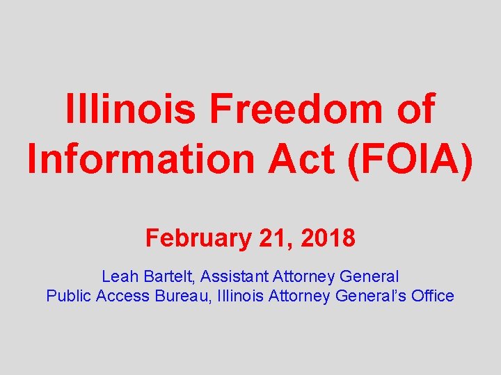 Illinois Freedom of Information Act (FOIA) February 21, 2018 Leah Bartelt, Assistant Attorney General