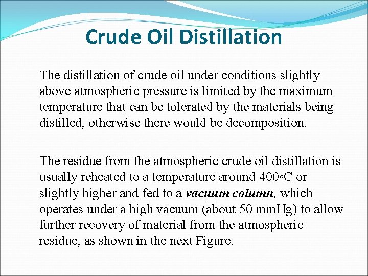 Crude Oil Distillation The distillation of crude oil under conditions slightly above atmospheric pressure