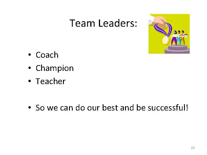 Team Leaders: • Coach • Champion • Teacher • So we can do our