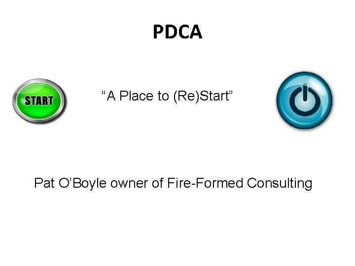 PDCA “A Place to (Re)Start” Pat O’Boyle owner of Fire-Formed Consulting 