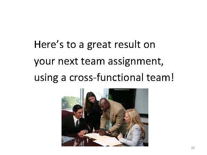 Here’s to a great result on your next team assignment, using a cross-functional team!