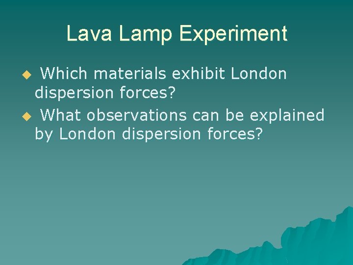 Lava Lamp Experiment Which materials exhibit London dispersion forces? u What observations can be