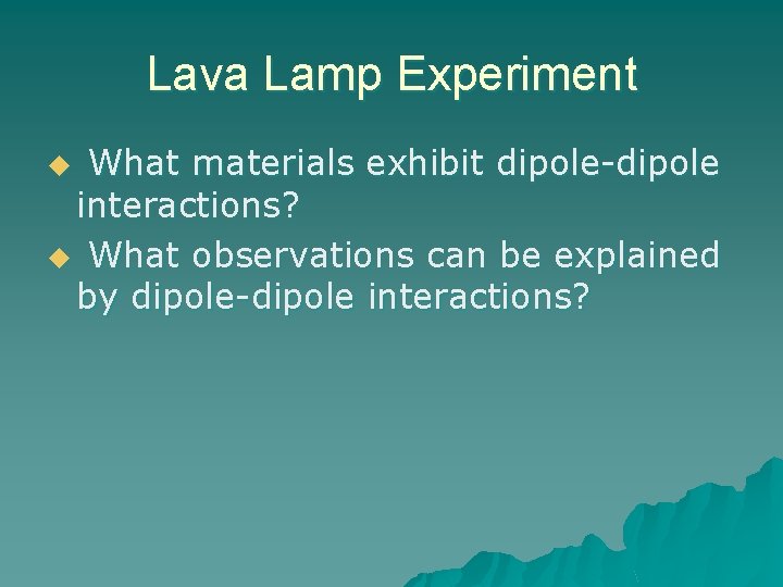 Lava Lamp Experiment What materials exhibit dipole-dipole interactions? u What observations can be explained