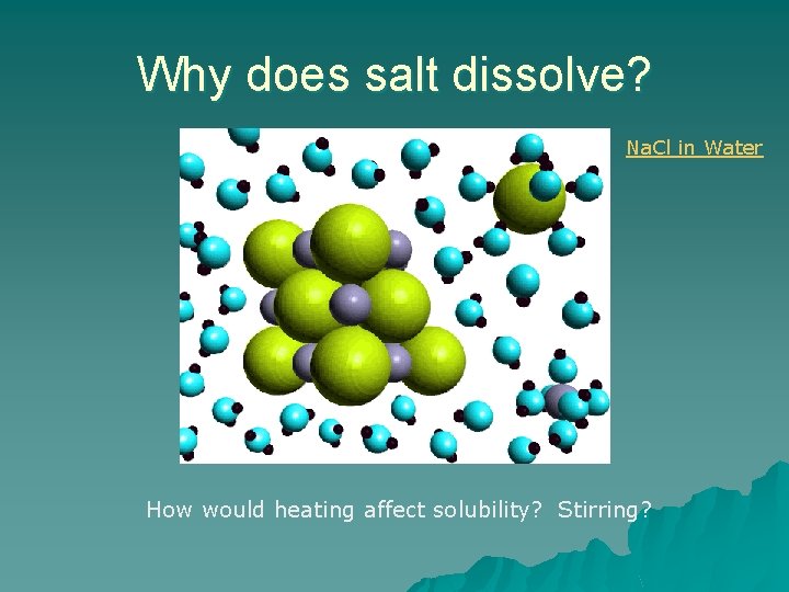 Why does salt dissolve? Na. Cl in Water How would heating affect solubility? Stirring?
