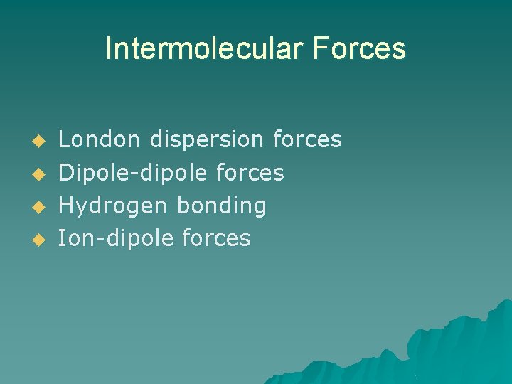 Intermolecular Forces u u London dispersion forces Dipole-dipole forces Hydrogen bonding Ion-dipole forces 