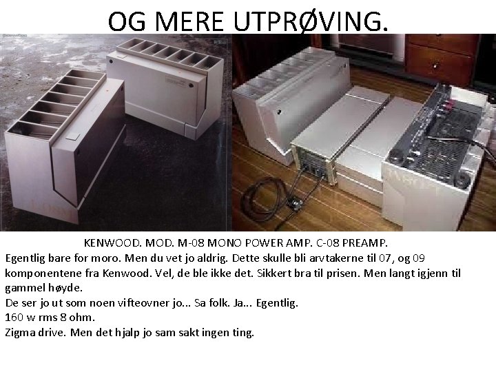 OG MERE UTPRØVING. KENWOOD. M-08 MONO POWER AMP. C-08 PREAMP. Egentlig bare for moro. OG MERE UTPRØVING. KENWOOD. M-08 MONO POWER AMP. C-08 PREAMP. Egentlig bare for moro.