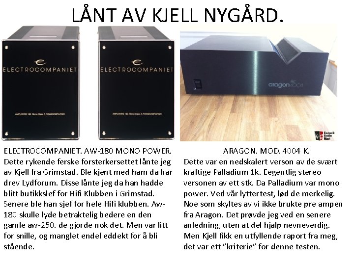 LÅNT AV KJELL NYGÅRD. ELECTROCOMPANIET. AW-180 MONO POWER. Dette rykende ferske forsterkersettet lånte jeg LÅNT AV KJELL NYGÅRD. ELECTROCOMPANIET. AW-180 MONO POWER. Dette rykende ferske forsterkersettet lånte jeg