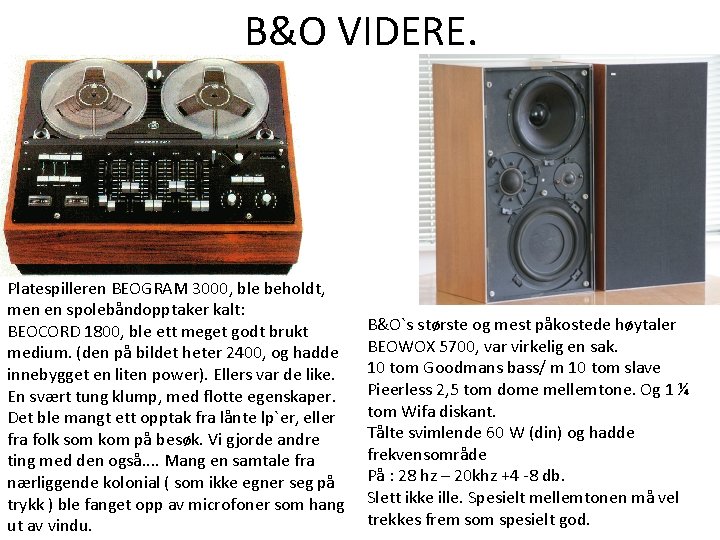 B&O VIDERE. Platespilleren BEOGRAM 3000, ble beholdt, men en spolebåndopptaker kalt: BEOCORD 1800, ble B&O VIDERE. Platespilleren BEOGRAM 3000, ble beholdt, men en spolebåndopptaker kalt: BEOCORD 1800, ble