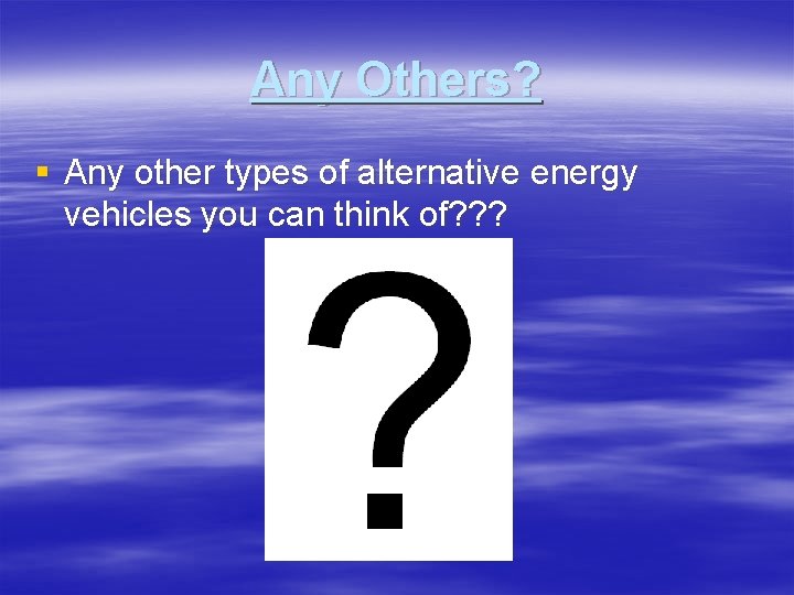Any Others? § Any other types of alternative energy vehicles you can think of? Any Others? § Any other types of alternative energy vehicles you can think of?