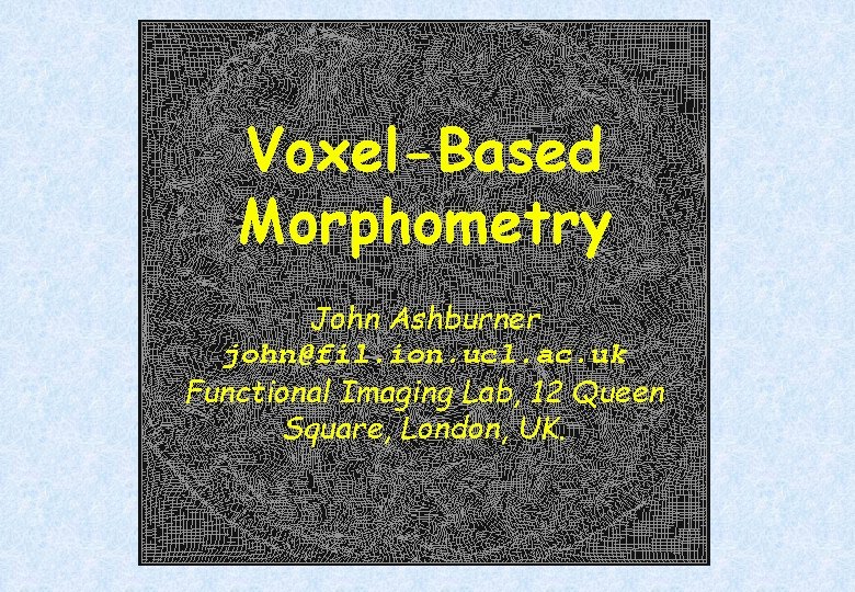 Voxel-Based Morphometry John Ashburner john@fil. ion. ucl. ac. uk Functional Imaging Lab, 12 Queen