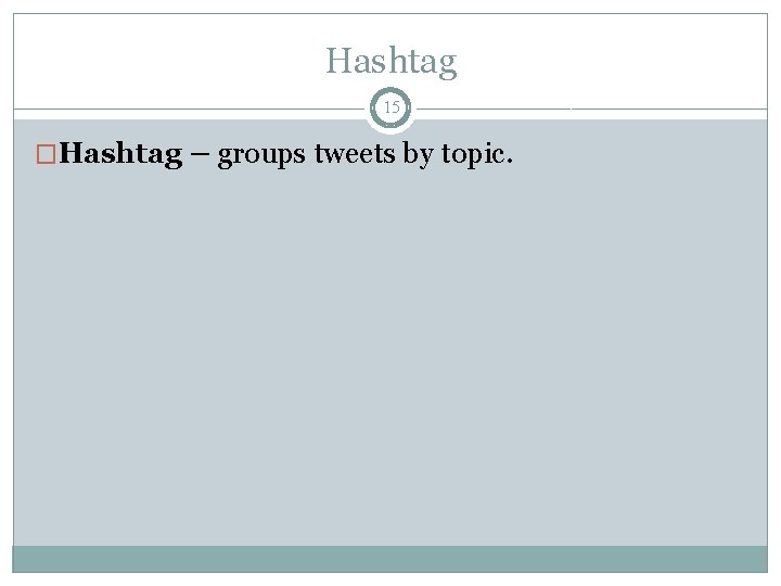 Hashtag 15 �Hashtag – groups tweets by topic. 