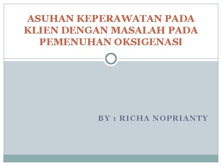 ASUHAN KEPERAWATAN PADA KLIEN DENGAN MASALAH PADA PEMENUHAN OKSIGENASI BY : RICHA NOPRIANTY 