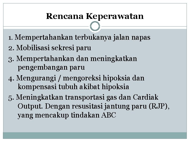 Rencana Keperawatan 1. Mempertahankan terbukanya jalan napas 2. Mobilisasi sekresi paru 3. Mempertahankan dan