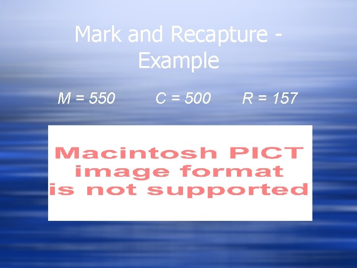 Mark and Recapture Example M = 550 C = 500 R = 157 