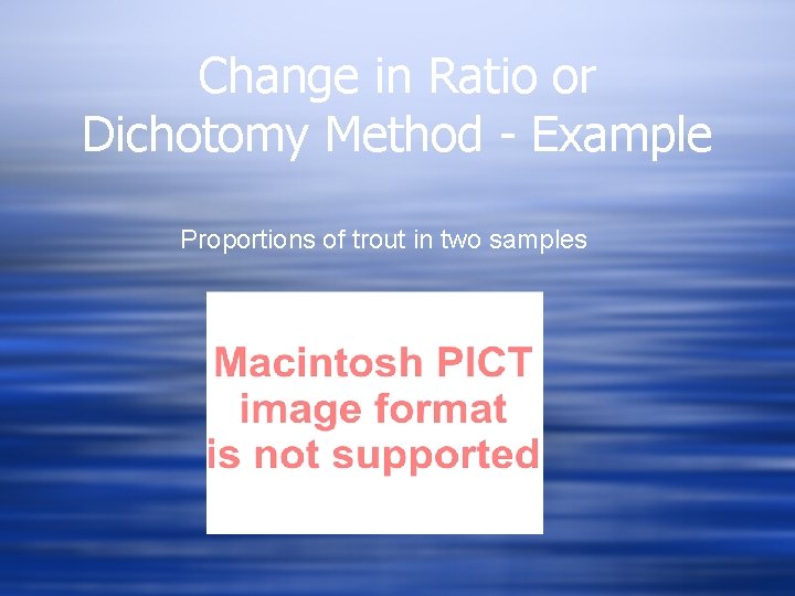 Change in Ratio or Dichotomy Method - Example Proportions of trout in two samples