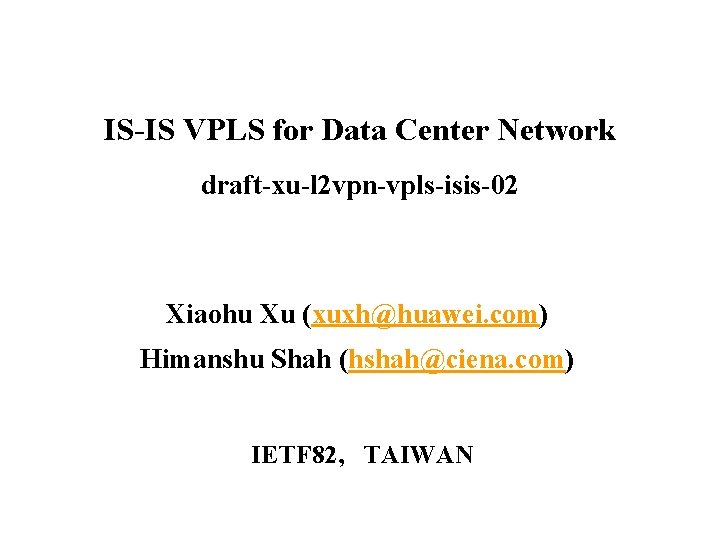 IS-IS VPLS for Data Center Network draft-xu-l 2 vpn-vpls-isis-02 Xiaohu Xu (xuxh@huawei. com) Himanshu IS-IS VPLS for Data Center Network draft-xu-l 2 vpn-vpls-isis-02 Xiaohu Xu (xuxh@huawei. com) Himanshu