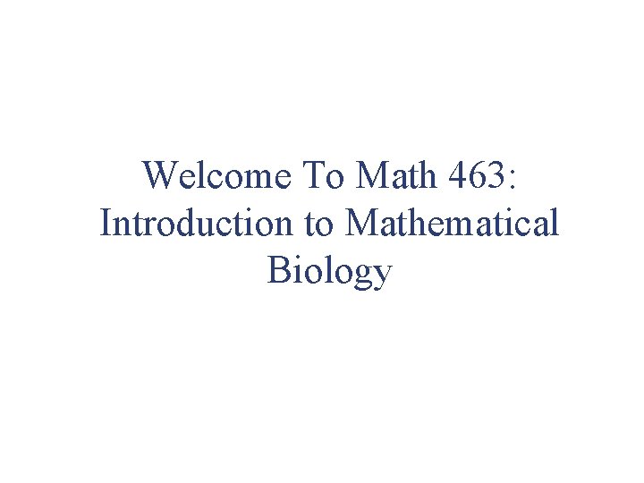 Welcome To Math 463: Introduction to Mathematical Biology 