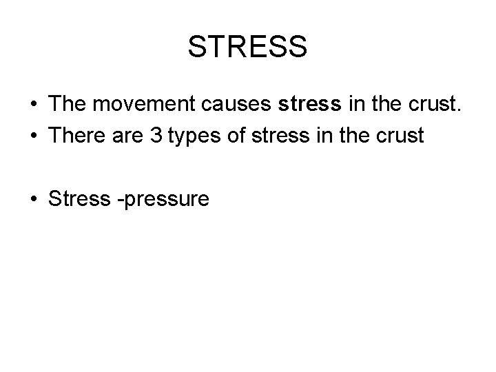 STRESS • The movement causes stress in the crust. • There are 3 types