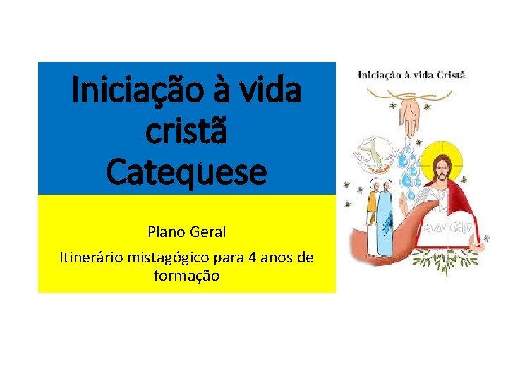 Iniciação à vida cristã Catequese Plano Geral Itinerário mistagógico para 4 anos de formação