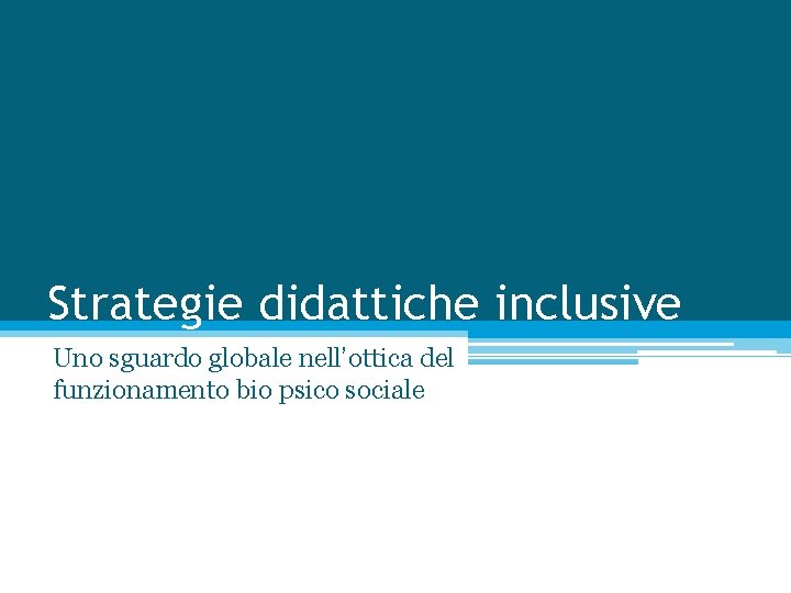 Strategie didattiche inclusive Uno sguardo globale nell’ottica del funzionamento bio psico sociale 