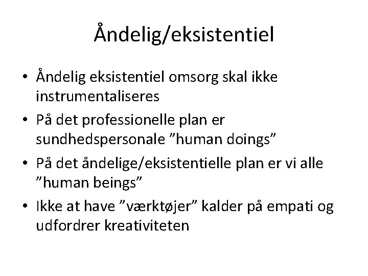 Åndelig/eksistentiel • Åndelig eksistentiel omsorg skal ikke instrumentaliseres • På det professionelle plan er