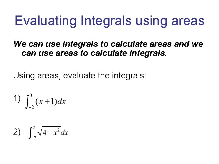 Evaluating Integrals using areas We can use integrals to calculate areas and we can Evaluating Integrals using areas We can use integrals to calculate areas and we can