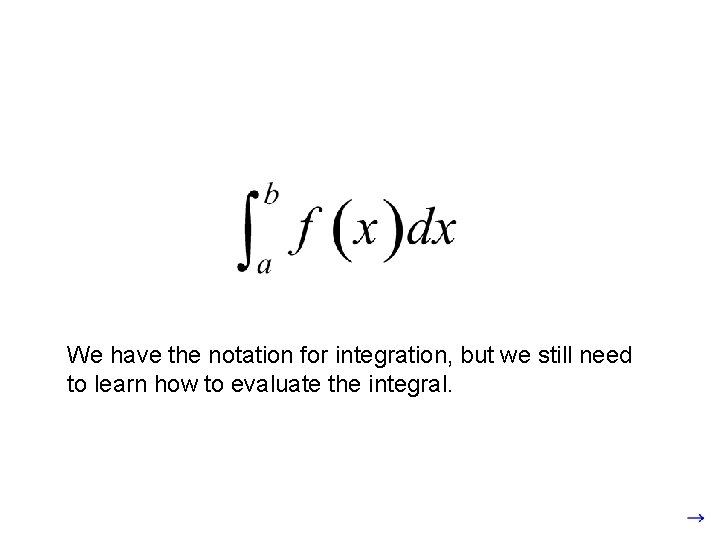 We have the notation for integration, but we still need to learn how to We have the notation for integration, but we still need to learn how to