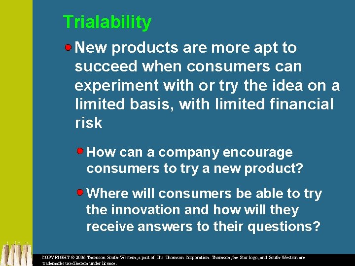 Trialability New products are more apt to succeed when consumers can experiment with or