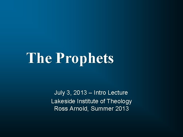 The Prophets July 3, 2013 – Intro Lecture Lakeside Institute of Theology Ross Arnold,