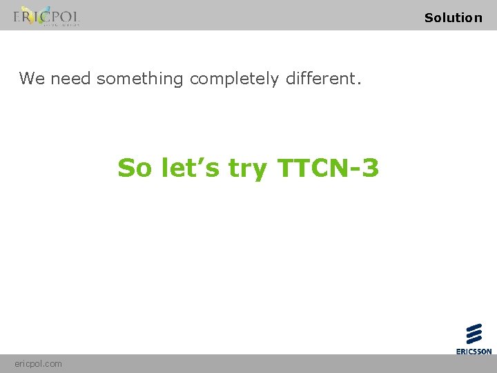 Solution We need something completely different. So let’s try TTCN-3 ericpol. com 