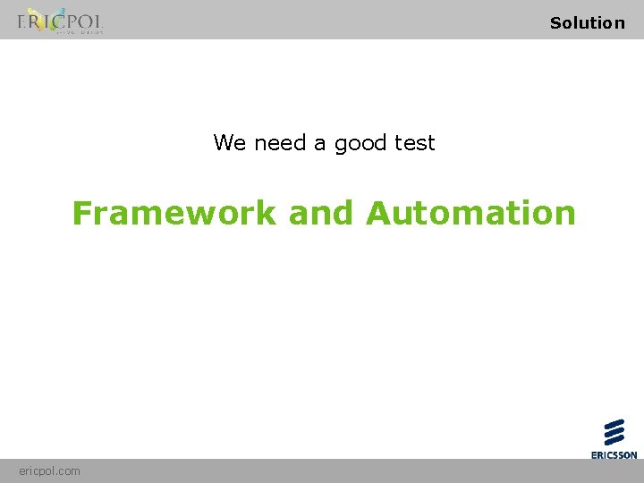 Solution We need a good test Framework ericpol. com and Automation 