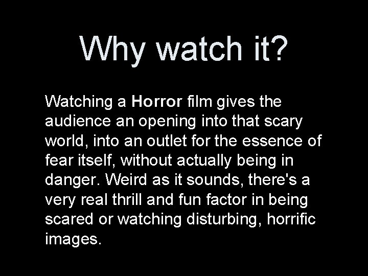 Why watch it? Watching a Horror film gives the audience an opening into that