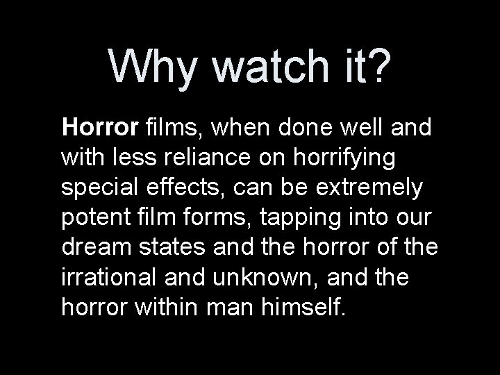 Why watch it? Horror films, when done well and with less reliance on horrifying