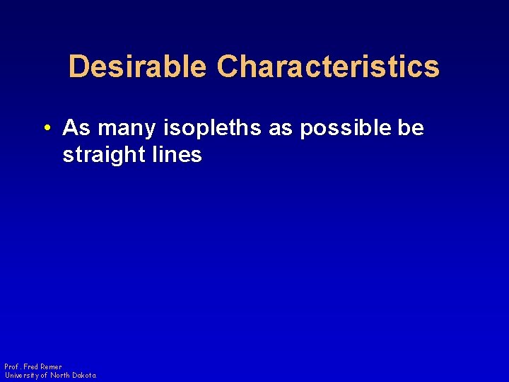 Desirable Characteristics • As many isopleths as possible be straight lines Prof. Fred Remer