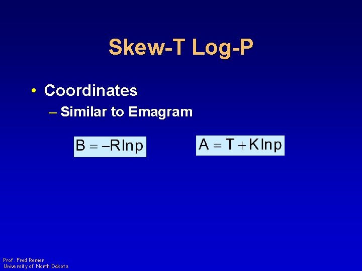 Skew-T Log-P • Coordinates – Similar to Emagram Prof. Fred Remer University of North