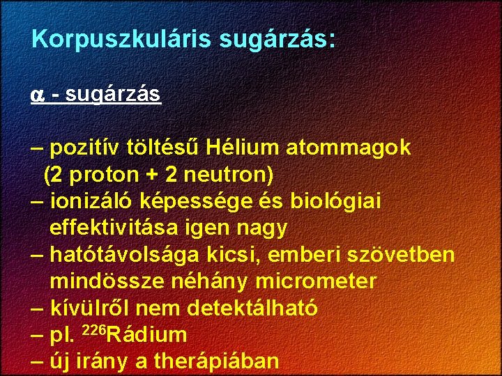 Korpuszkuláris sugárzás: - sugárzás – pozitív töltésű Hélium atommagok (2 proton + 2 neutron)