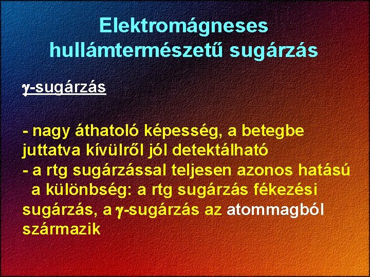 Elektromágneses hullámtermészetű sugárzás - nagy áthatoló képesség, a betegbe juttatva kívülről jól detektálható -