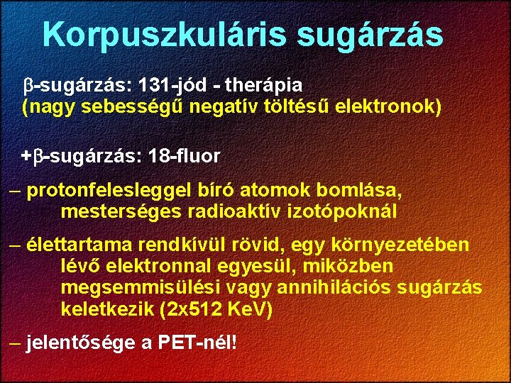 Korpuszkuláris sugárzás -sugárzás: 131 -jód - therápia (nagy sebességű negatív töltésű elektronok) + -sugárzás: