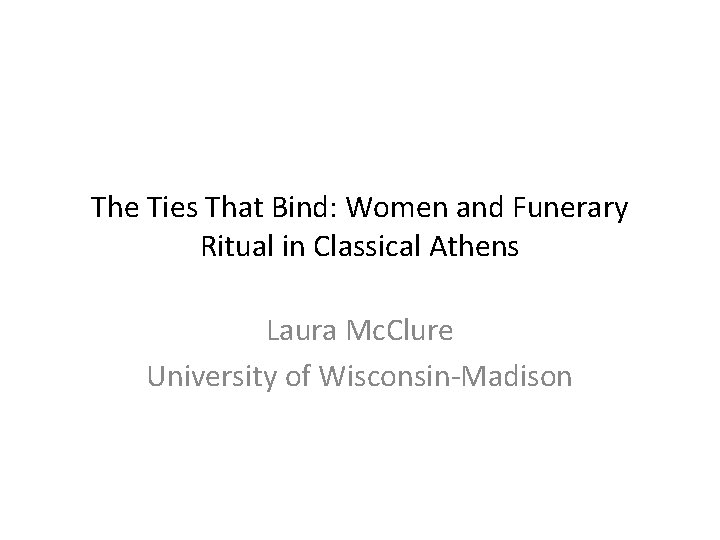 The Ties That Bind: Women and Funerary Ritual in Classical Athens Laura Mc. Clure