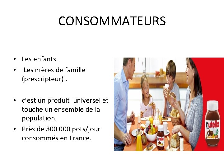 CONSOMMATEURS • Les enfants. • Les mères de famille (prescripteur). • c’est un produit